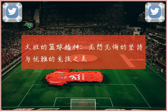 文班的篮球精神：无怨无悔的坚持与优雅的竞技之美