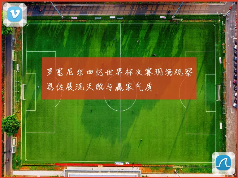 罗塞尼尔回忆世界杯决赛现场观察恩佐展现天赋与赢家气质