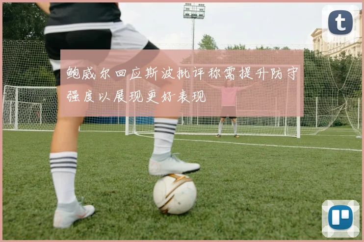鲍威尔回应斯波批评称需提升防守强度以展现更好表现