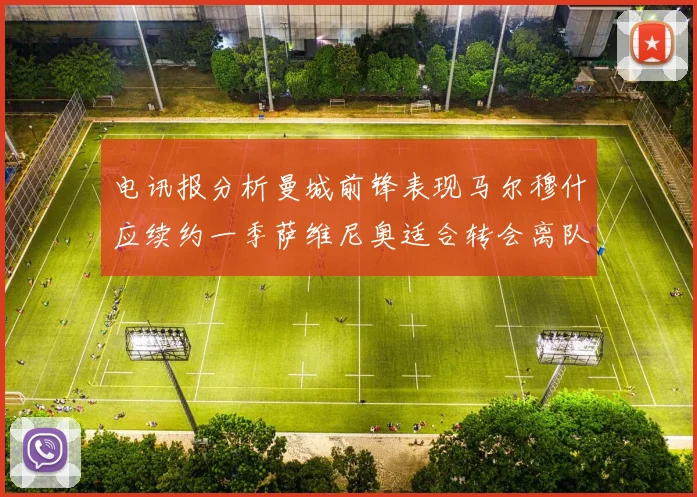 电讯报分析曼城前锋表现马尔穆什应续约一季萨维尼奥适合转会离队