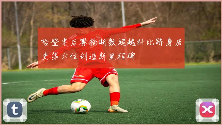 哈登季后赛抢断数超越科比跻身历史第六位创造新里程碑