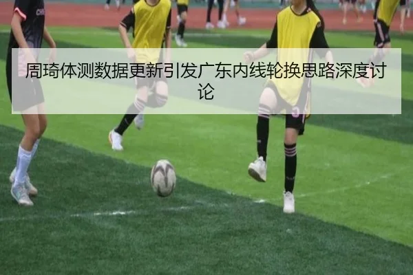 周琦体测数据更新引发广东内线轮换思路深度讨论
